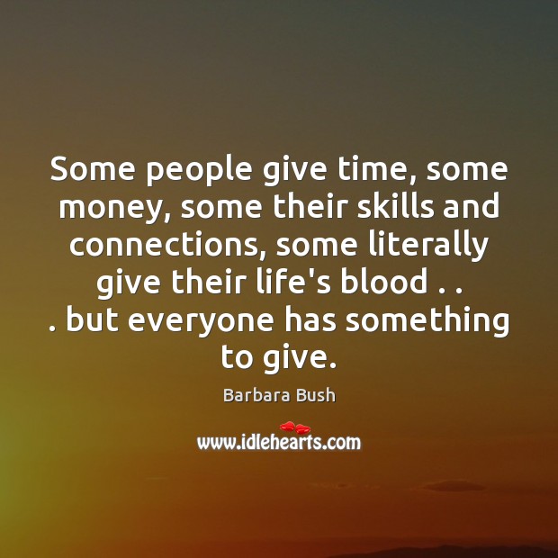 Some people give time, some money, some their skills and connections, some Barbara Bush Picture Quote