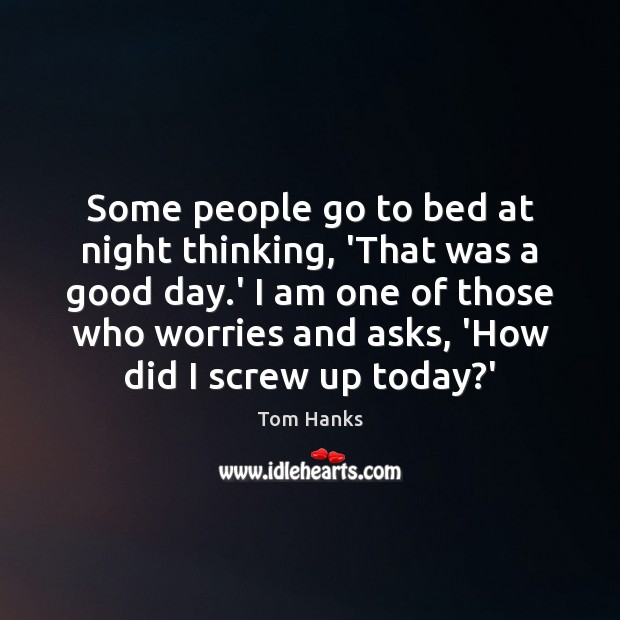 Some people go to bed at night thinking, ‘That was a good Good Day Quotes Image