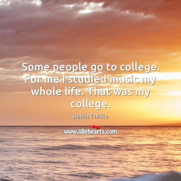 Some people go to college. For me I studied music my whole life. That was my college. Robin Thicke Picture Quote