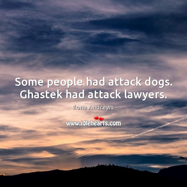 Some people had attack dogs. Ghastek had attack lawyers. Ilona Andrews Picture Quote