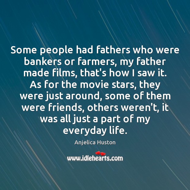 Some people had fathers who were bankers or farmers, my father made Anjelica Huston Picture Quote