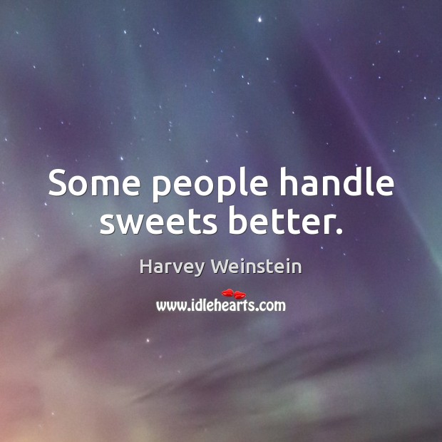 Some people handle sweets better. Harvey Weinstein Picture Quote
