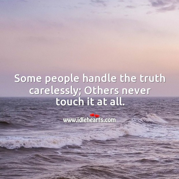 Some people handle the truth carelessly; others never touch it at all. Image