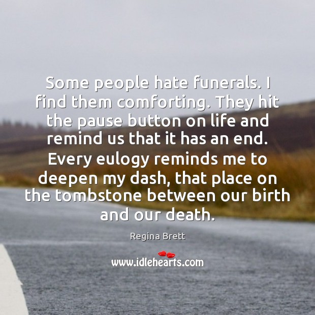 Some people hate funerals. I find them comforting. They hit the pause 