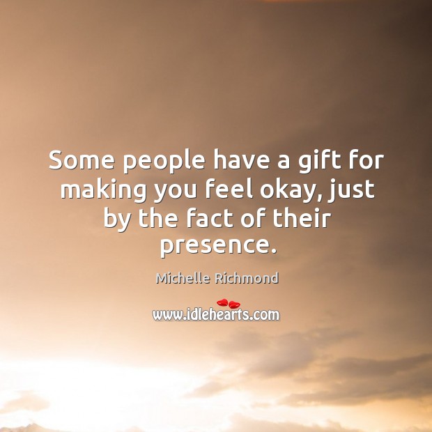 Some people have a gift for making you feel okay, just by the fact of their presence. Image