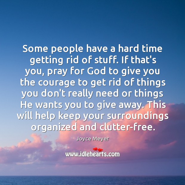 Some people have a hard time getting rid of stuff. If that’s Joyce Meyer Picture Quote