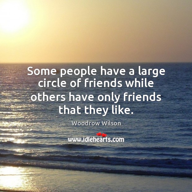 Some people have a large circle of friends while others have only friends that they like. Woodrow Wilson Picture Quote