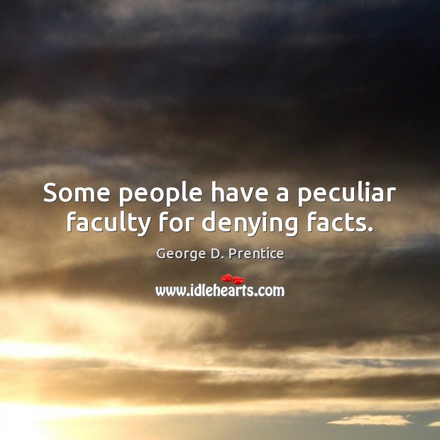 Some people have a peculiar faculty for denying facts. George D. Prentice Picture Quote