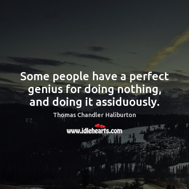 Some people have a perfect genius for doing nothing, and doing it assiduously. Thomas Chandler Haliburton Picture Quote