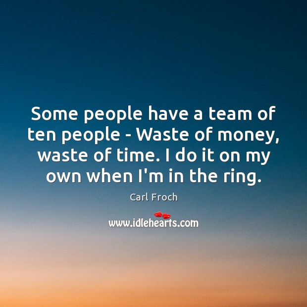 Some people have a team of ten people – Waste of money, Carl Froch Picture Quote