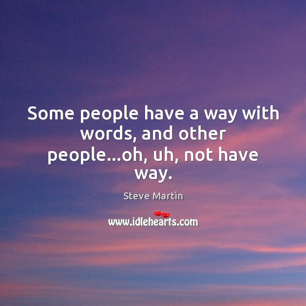 Some people have a way with words, and other people…oh, uh, not have way. Steve Martin Picture Quote