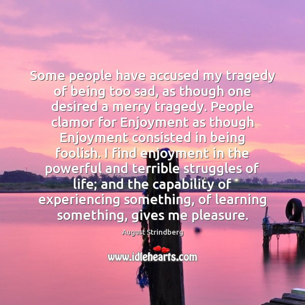 Some people have accused my tragedy of being too sad, as though August Strindberg Picture Quote