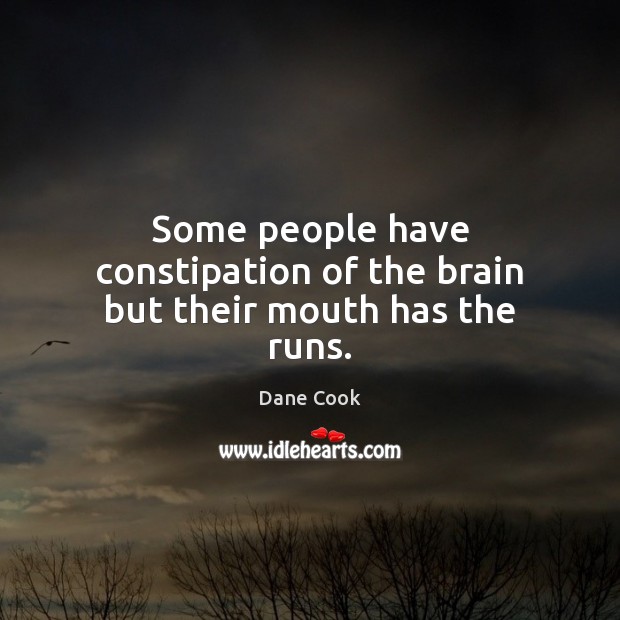 Some people have constipation of the brain but their mouth has the runs. Dane Cook Picture Quote