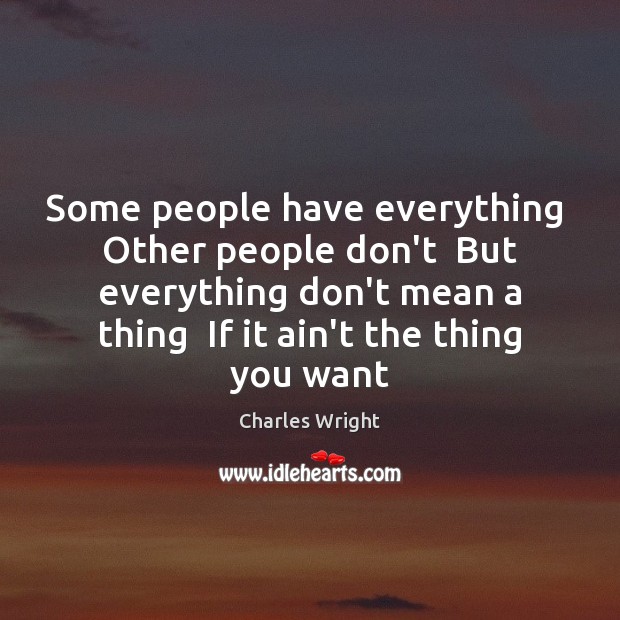 Some people have everything  Other people don’t  But everything don’t mean a Charles Wright Picture Quote