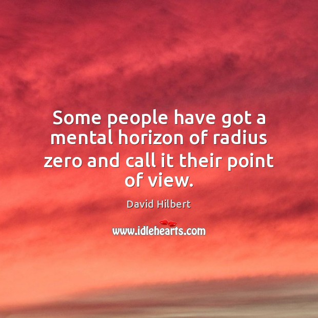 Some people have got a mental horizon of radius zero and call it their point of view. David Hilbert Picture Quote