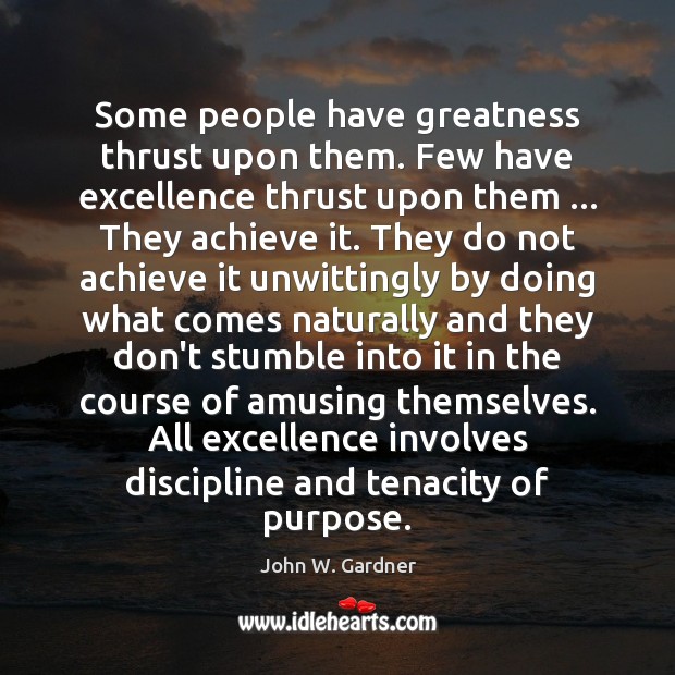 Some people have greatness thrust upon them. Few have excellence thrust upon John W. Gardner Picture Quote