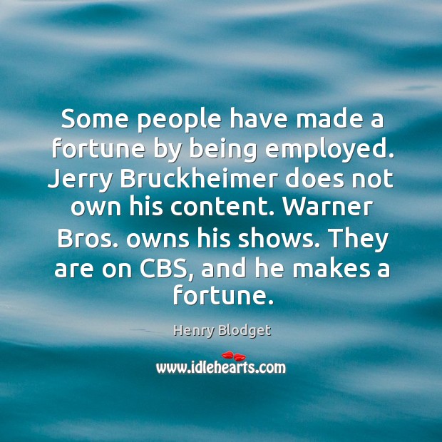 Some people have made a fortune by being employed. Jerry Bruckheimer does Henry Blodget Picture Quote