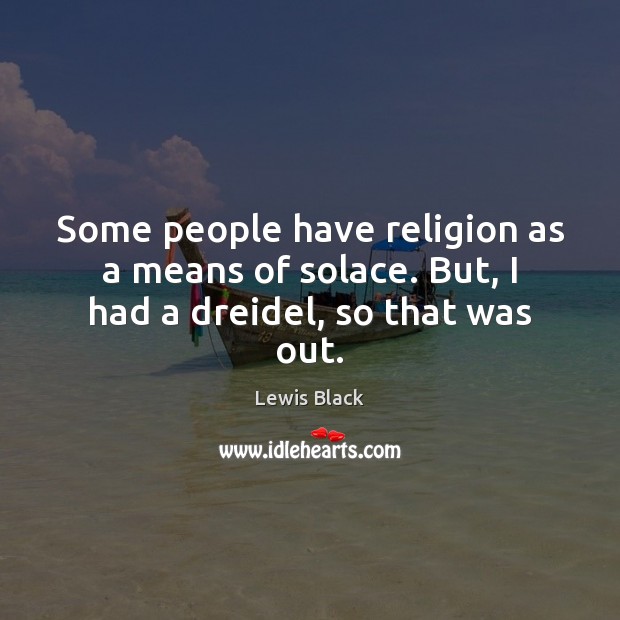 Some people have religion as a means of solace. But, I had a dreidel, so that was out. Lewis Black Picture Quote