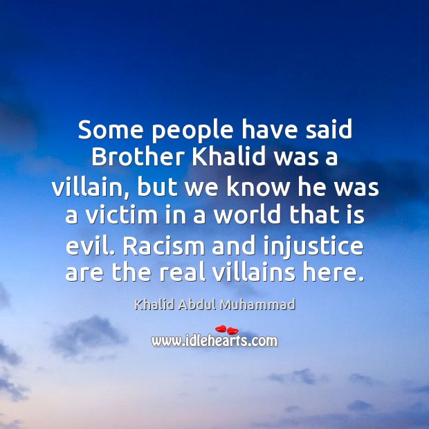 Some people have said Brother Khalid was a villain, but we know Khalid Abdul Muhammad Picture Quote