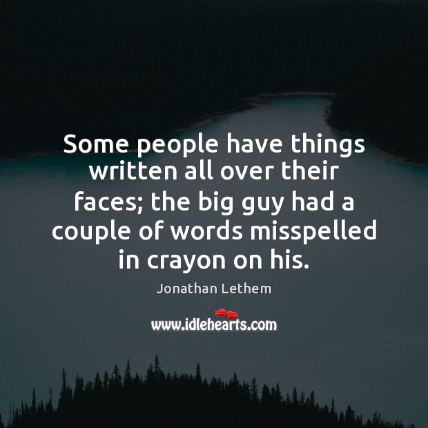 Some people have things written all over their faces; the big guy Jonathan Lethem Picture Quote