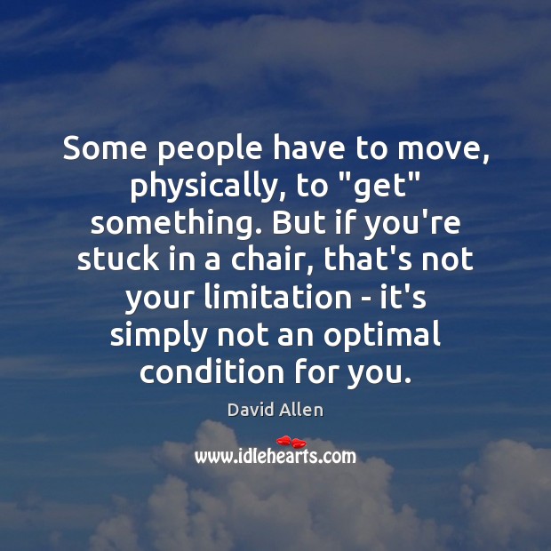 Some people have to move, physically, to “get” something. But if you’re David Allen Picture Quote