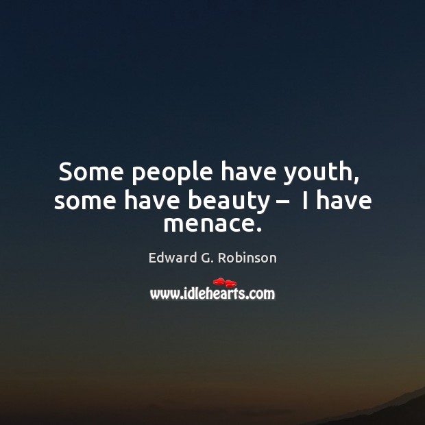 Some people have youth,  some have beauty –  I have menace. Edward G. Robinson Picture Quote