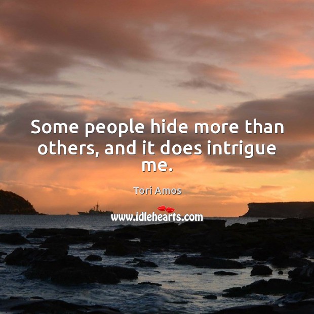 Some people hide more than others, and it does intrigue me. Tori Amos Picture Quote