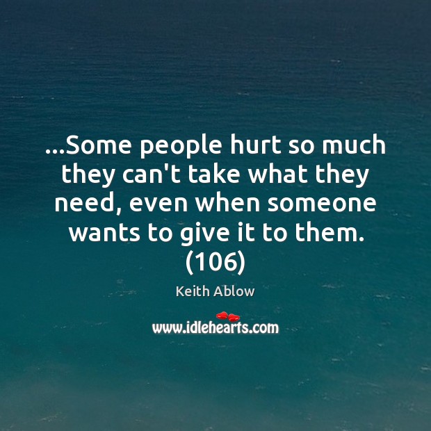 …Some people hurt so much they can’t take what they need, even Keith Ablow Picture Quote