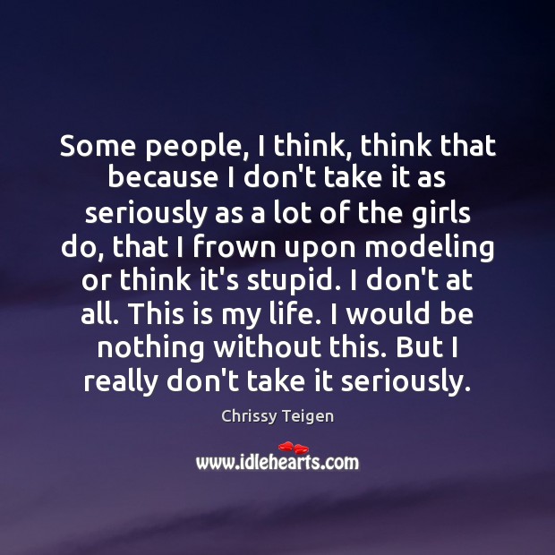 Some people, I think, think that because I don’t take it as Chrissy Teigen Picture Quote