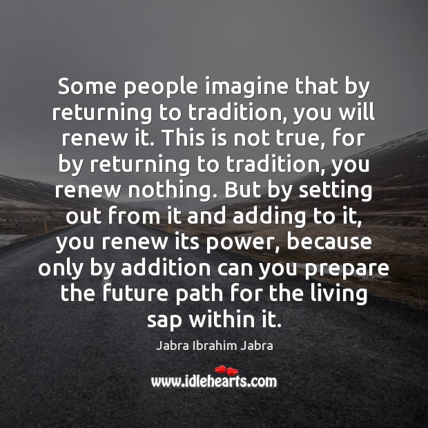 Some people imagine that by returning to tradition, you will renew it. Image
