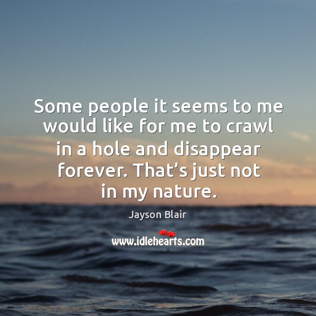 Some people it seems to me would like for me to crawl in a hole and disappear forever. Jayson Blair Picture Quote