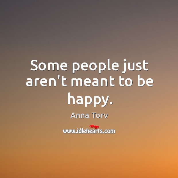 Some people just aren’t meant to be happy. Anna Torv Picture Quote