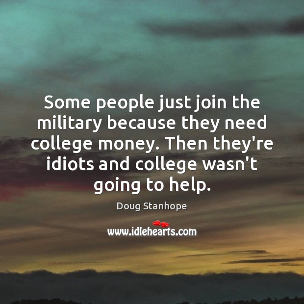 Some people just join the military because they need college money. Then Doug Stanhope Picture Quote
