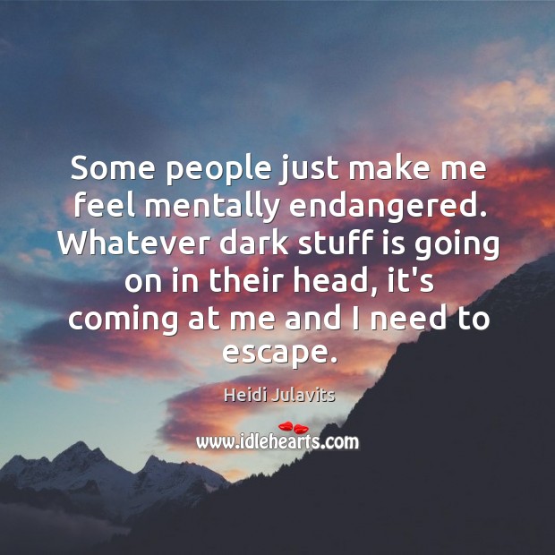 Some people just make me feel mentally endangered. Whatever dark stuff is Heidi Julavits Picture Quote