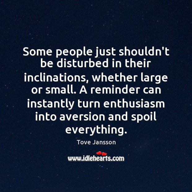 Some people just shouldn’t be disturbed in their inclinations, whether large or Tove Jansson Picture Quote