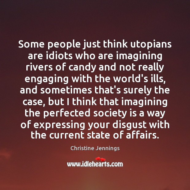 Some people just think utopians are idiots who are imagining rivers of Christine Jennings Picture Quote