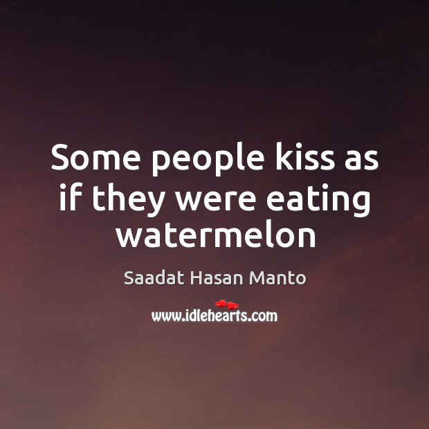 Some people kiss as if they were eating watermelon Saadat Hasan Manto Picture Quote