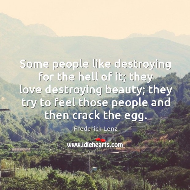 Some people like destroying for the hell of it; they love destroying Image