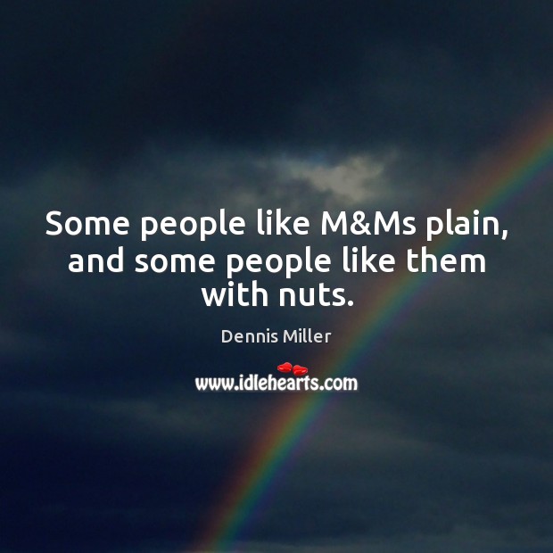 Some people like M&Ms plain, and some people like them with nuts. Dennis Miller Picture Quote