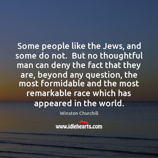 Some people like the Jews, and some do not.  But no thoughtful Winston Churchill Picture Quote