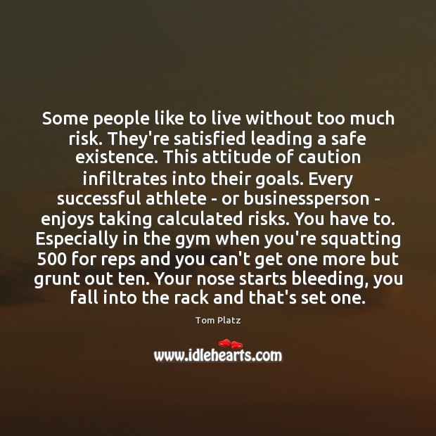 Some people like to live without too much risk. They’re satisfied leading Tom Platz Picture Quote