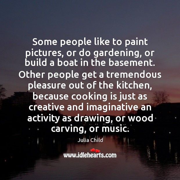 Some people like to paint pictures, or do gardening, or build a Cooking Quotes Image