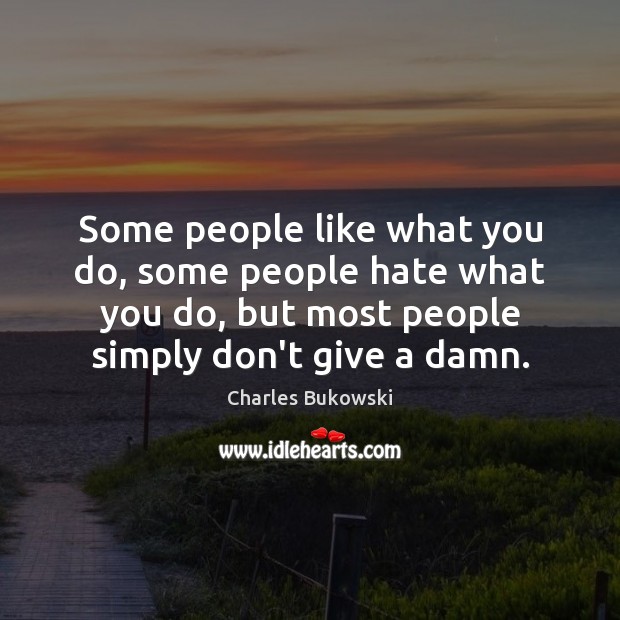 Some people like what you do, some people hate what you do, Charles Bukowski Picture Quote