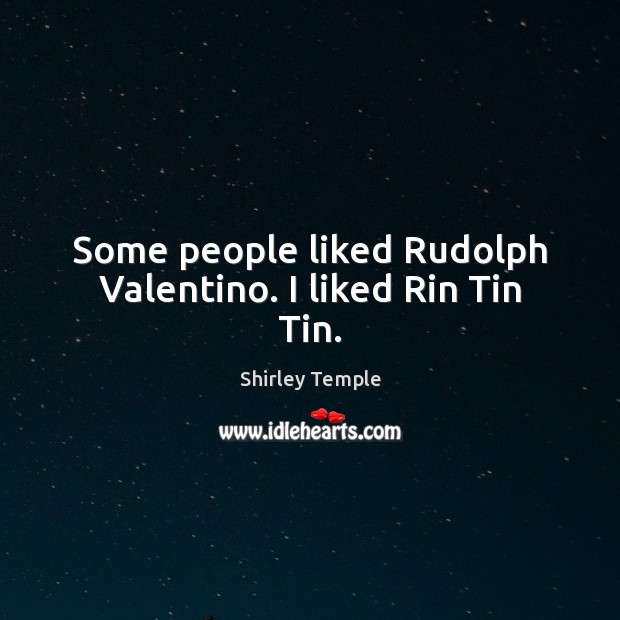 Some people liked Rudolph Valentino. I liked Rin Tin Tin. Shirley Temple Picture Quote
