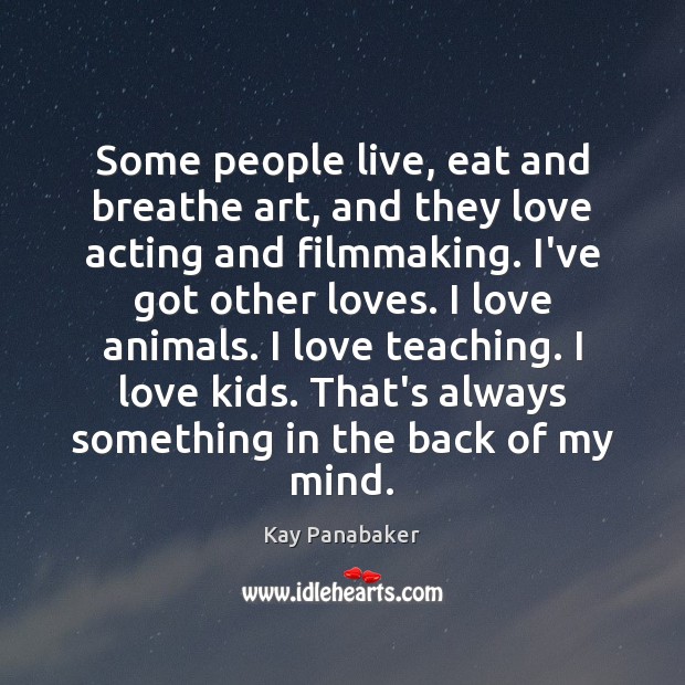 Some people live, eat and breathe art, and they love acting and Kay Panabaker Picture Quote