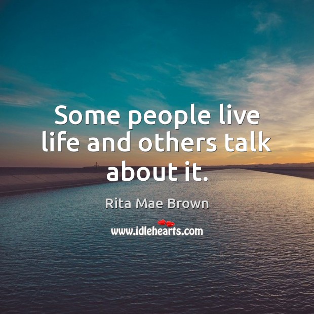 Some people live life and others talk about it. Rita Mae Brown Picture Quote