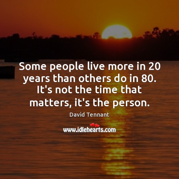 Some people live more in 20 years than others do in 80. It’s not David Tennant Picture Quote