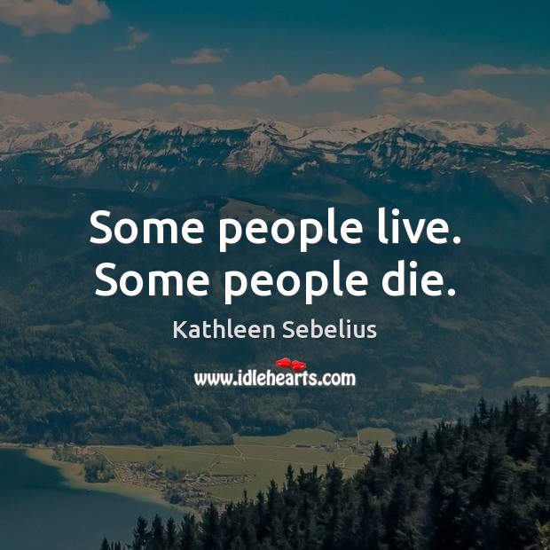 Some people live. Some people die. Kathleen Sebelius Picture Quote