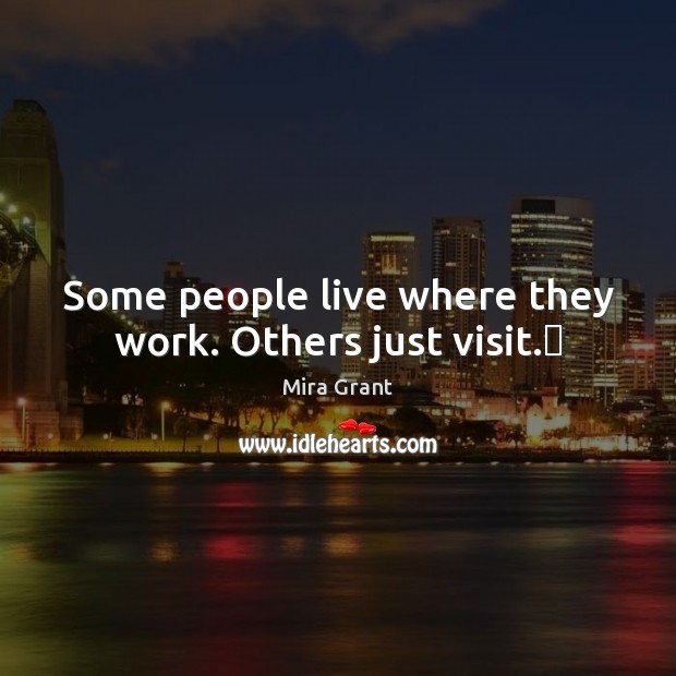 Some people live where they work. Others just visit.​ Mira Grant Picture Quote