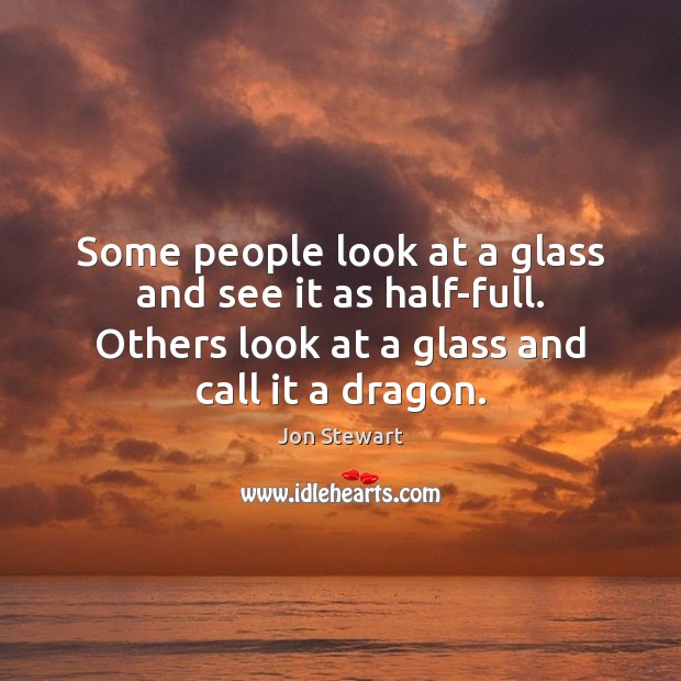 Some people look at a glass and see it as half-full. Others Jon Stewart Picture Quote